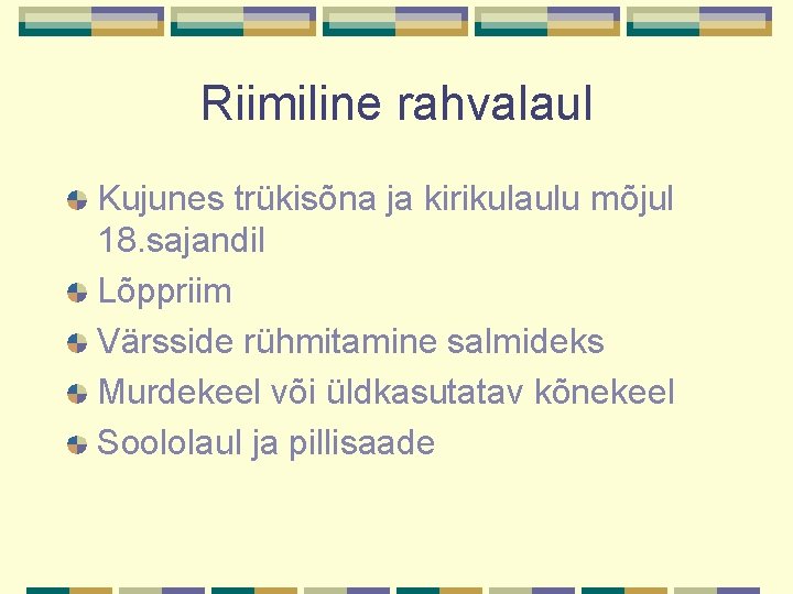 Riimiline rahvalaul Kujunes trükisõna ja kirikulaulu mõjul 18. sajandil Lõppriim Värsside rühmitamine salmideks Murdekeel Riimiline rahvalaul Kujunes trükisõna ja kirikulaulu mõjul 18. sajandil Lõppriim Värsside rühmitamine salmideks Murdekeel