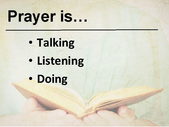 Prayer is… • Talking • Listening • Doing 