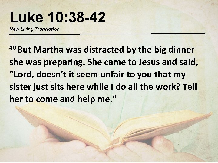 Luke 10: 38 -42 New Living Translation 40 But Martha was distracted by the