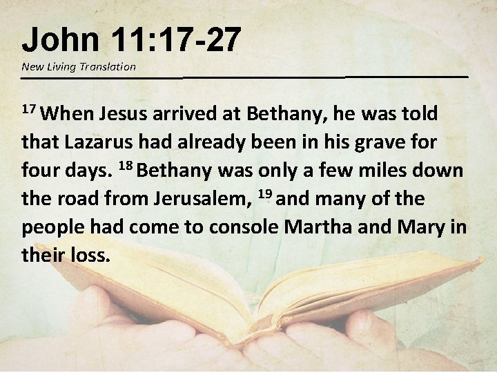 John 11: 17 -27 New Living Translation 17 When Jesus arrived at Bethany, he