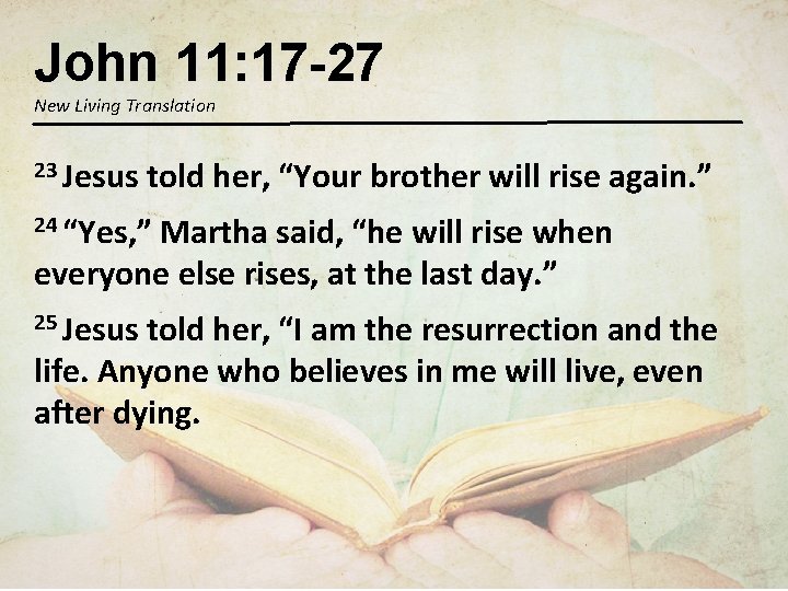 John 11: 17 -27 New Living Translation 23 Jesus told her, “Your brother will