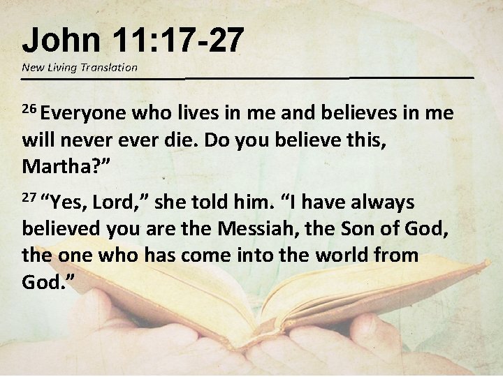 John 11: 17 -27 New Living Translation 26 Everyone who lives in me and