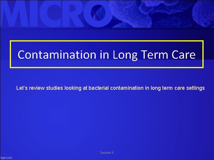 Contamination in Long Term Care Let’s review studies looking at bacterial contamination in long