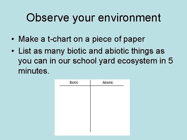 Observe your environment • Make a t-chart on a piece of paper • List