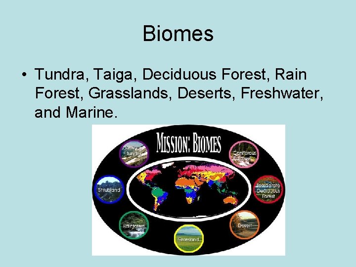 Biomes • Tundra, Taiga, Deciduous Forest, Rain Forest, Grasslands, Deserts, Freshwater, and Marine. 