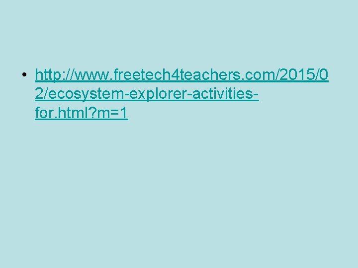  • http: //www. freetech 4 teachers. com/2015/0 2/ecosystem-explorer-activitiesfor. html? m=1 