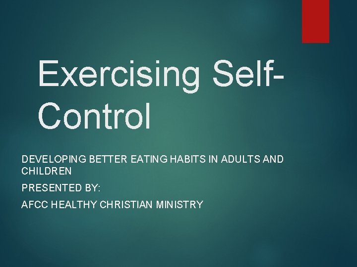 Exercising Self. Control DEVELOPING BETTER EATING HABITS IN ADULTS AND CHILDREN PRESENTED BY: AFCC