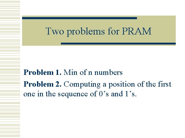 Two problems for PRAM Problem 1. Min of n numbers Problem 2. Computing a