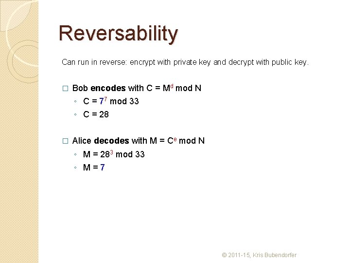 Reversability Can run in reverse: encrypt with private key and decrypt with public key.