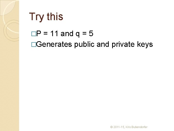 Try this �P = 11 and q = 5 �Generates public and private keys