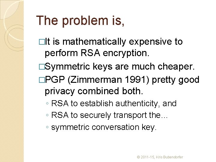The problem is, �It is mathematically expensive to perform RSA encryption. �Symmetric keys are