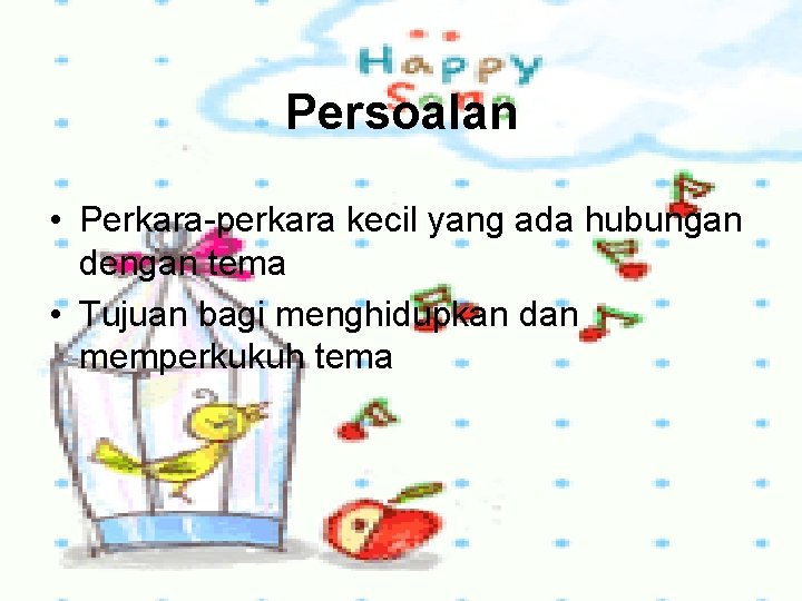 Persoalan • Perkara-perkara kecil yang ada hubungan dengan tema • Tujuan bagi menghidupkan dan