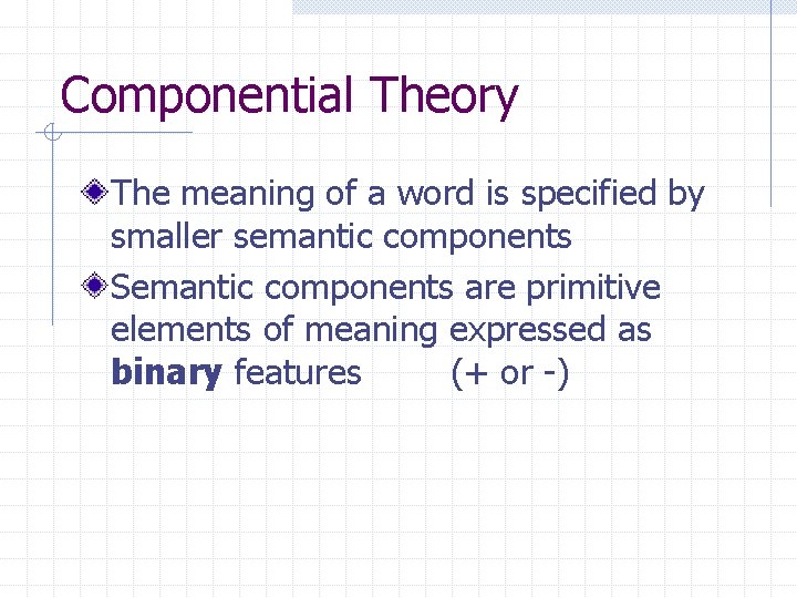 Componential Theory The meaning of a word is specified by smaller semantic components Semantic