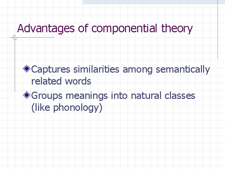 Advantages of componential theory Captures similarities among semantically related words Groups meanings into natural