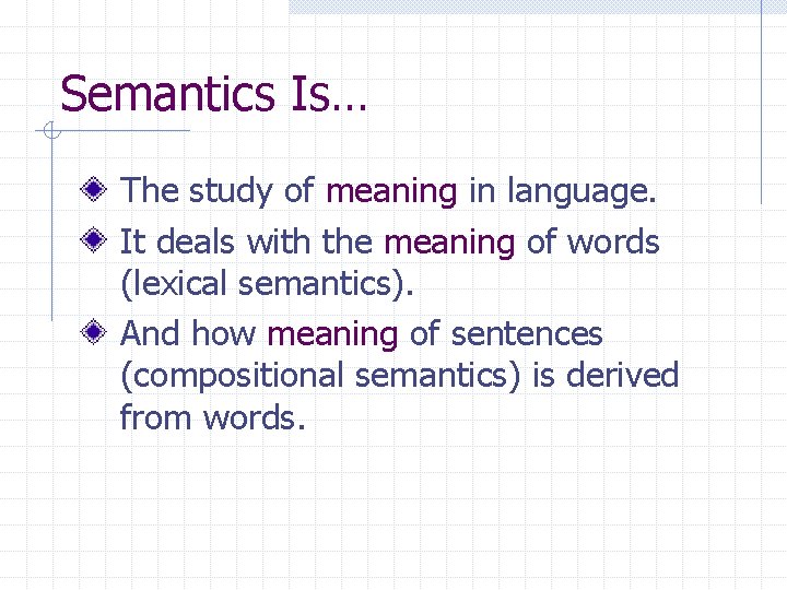 Semantics Is… The study of meaning in language. It deals with the meaning of