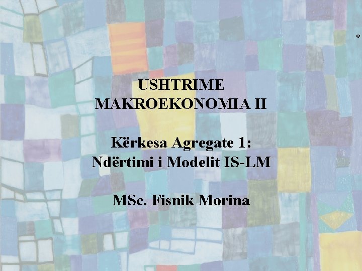 ® USHTRIME MAKROEKONOMIA II Kërkesa Agregate 1: Ndërtimi i Modelit IS-LM MSc. Fisnik Morina