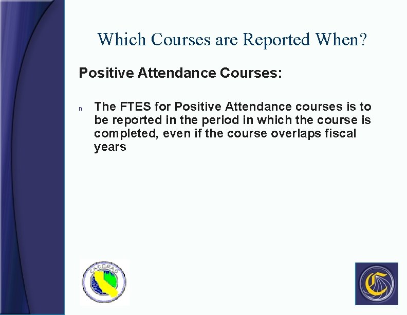 Which Courses are Reported When? Positive Attendance Courses: n The FTES for Positive Attendance