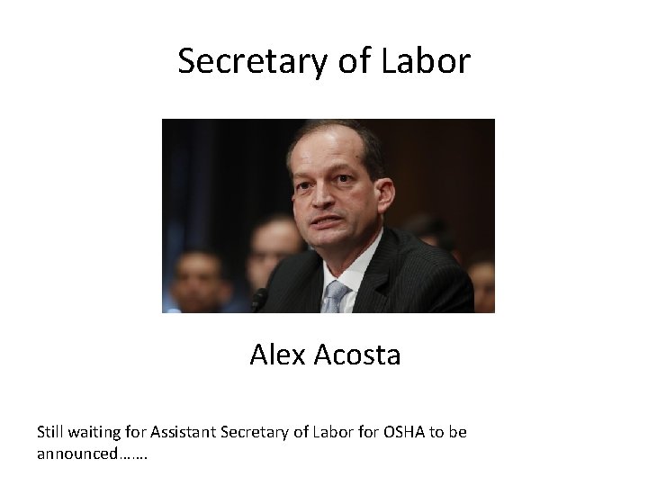 Secretary of Labor Alex Acosta Still waiting for Assistant Secretary of Labor for OSHA