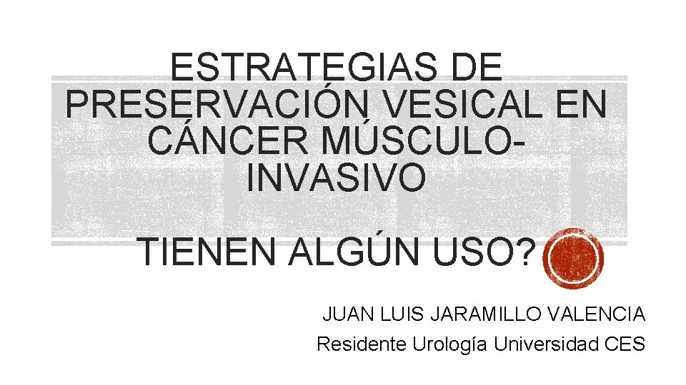 ESTRATEGIAS DE PRESERVACIÓN VESICAL EN CÁNCER MÚSCULO INVASIVO TIENEN ALGÚN USO? JUAN LUIS JARAMILLO