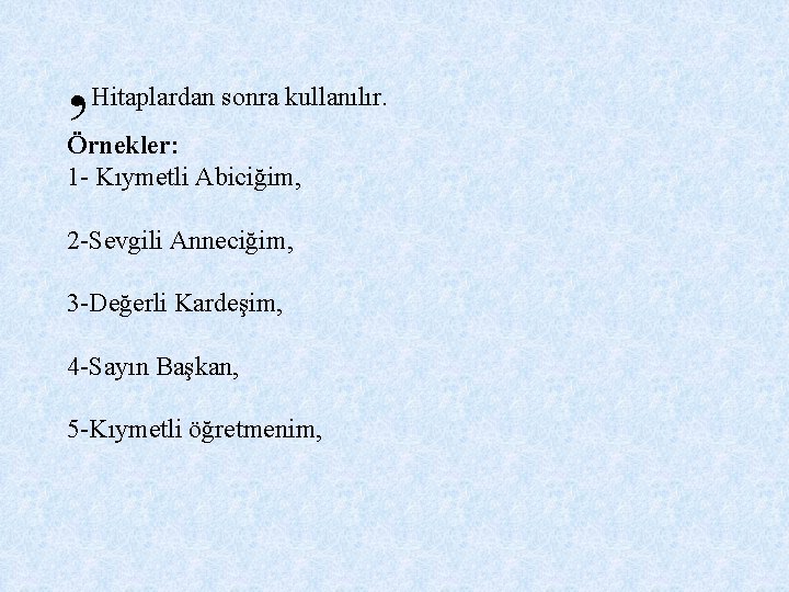 , Hitaplardan sonra kullanılır. Örnekler: 1 - Kıymetli Abiciğim, 2 -Sevgili Anneciğim, 3 -Değerli