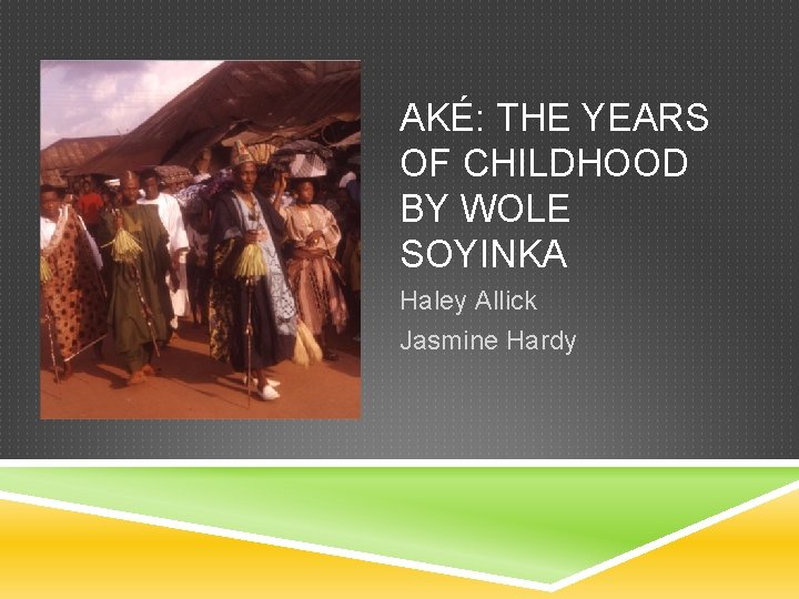 AKÉ: THE YEARS OF CHILDHOOD BY WOLE SOYINKA Haley Allick Jasmine Hardy 