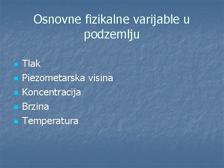 Osnovne fizikalne varijable u podzemlju n n n Tlak Piezometarska visina Koncentracija Brzina Temperatura