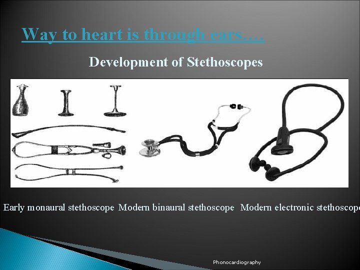 Way to heart is through ears…. Development of Stethoscopes Early monaural stethoscope Modern binaural