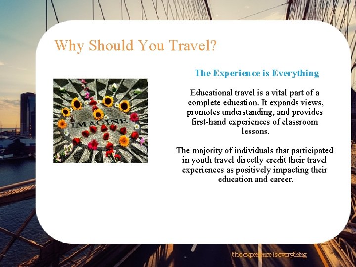 Why Should You Travel? The Experience is Everything Educational travel is a vital part