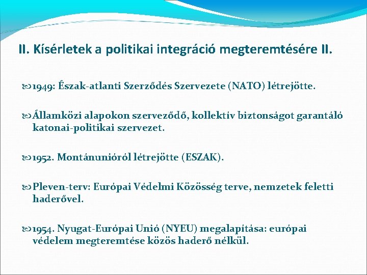 II. Kísérletek a politikai integráció megteremtésére II. 1949: Észak-atlanti Szerződés Szervezete (NATO) létrejötte. Államközi