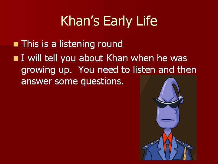 Khan’s Early Life n This is a listening round n I will tell you