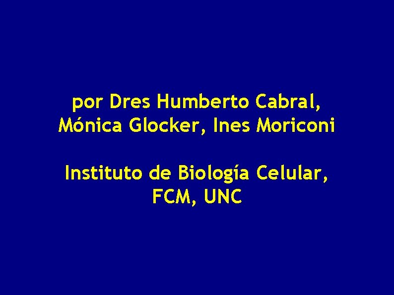 por Dres Humberto Cabral, Mónica Glocker, Ines Moriconi Instituto de Biología Celular, FCM, UNC