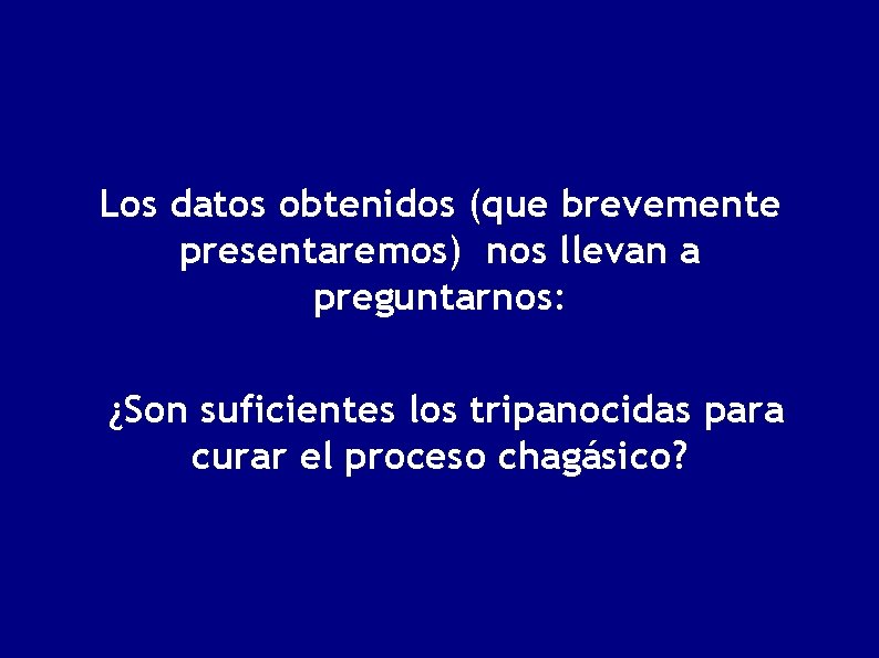 Los datos obtenidos (que brevemente presentaremos) nos llevan a preguntarnos: ¿Son suficientes los tripanocidas