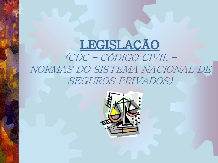 LEGISLAÇÃO (CDC – CÓDIGO CIVIL – NORMAS DO SISTEMA NACIONAL DE SEGUROS PRIVADOS) 