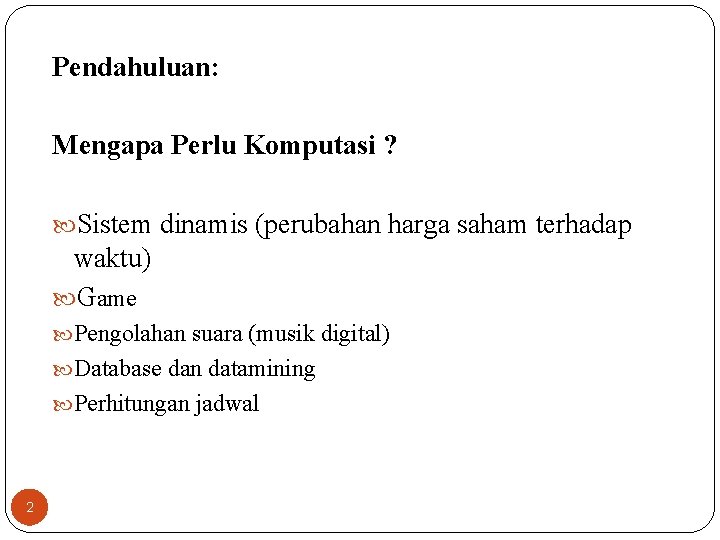 Pendahuluan: Mengapa Perlu Komputasi ? Sistem dinamis (perubahan harga saham terhadap waktu) Game Pengolahan