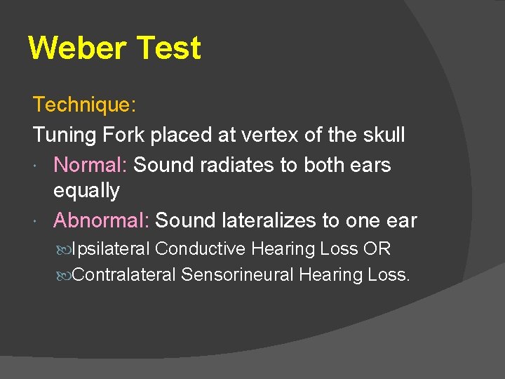 Weber Test Technique: Tuning Fork placed at vertex of the skull Normal: Sound radiates