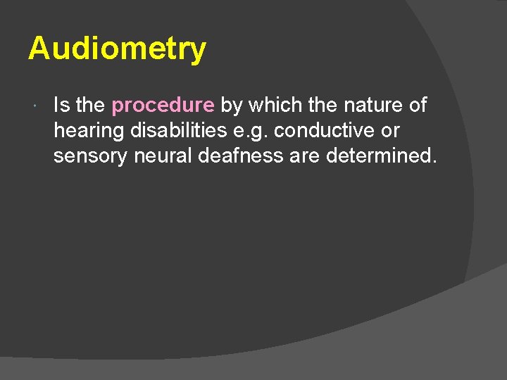 Audiometry Is the procedure by which the nature of hearing disabilities e. g. conductive