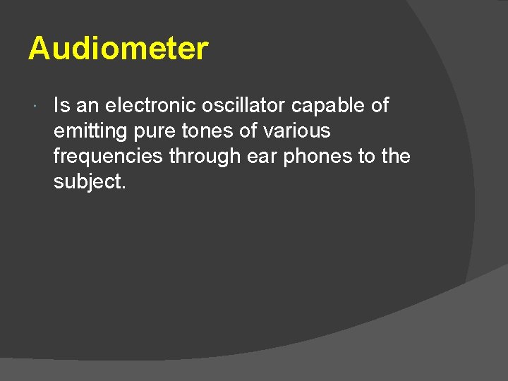 Audiometer Is an electronic oscillator capable of emitting pure tones of various frequencies through