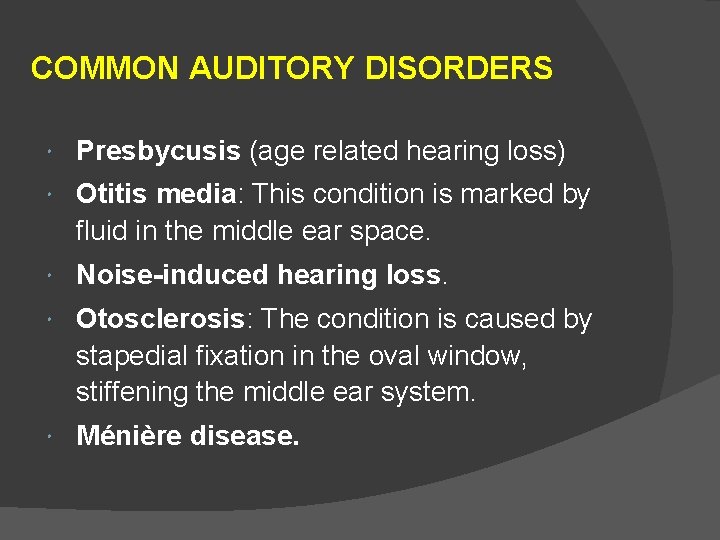 COMMON AUDITORY DISORDERS Presbycusis (age related hearing loss) Otitis media: This condition is marked