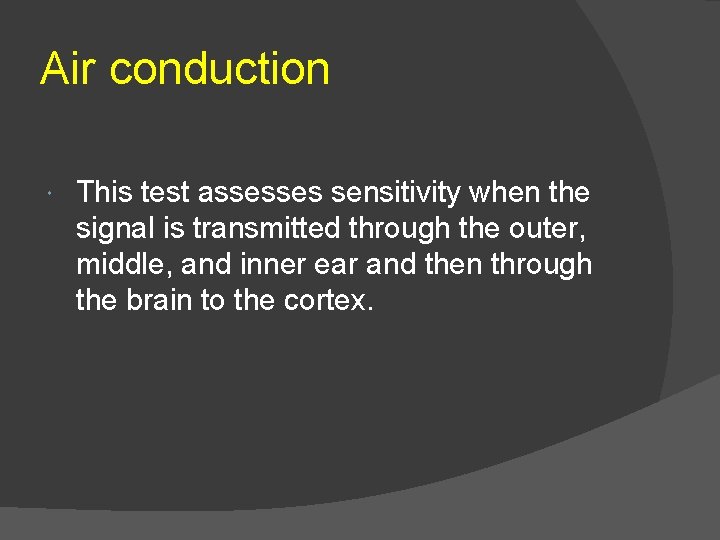 Air conduction This test assesses sensitivity when the signal is transmitted through the outer,