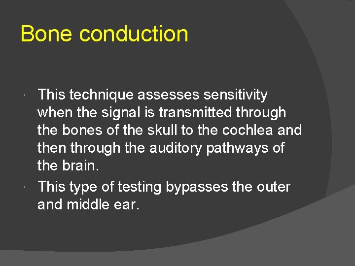 Bone conduction This technique assesses sensitivity when the signal is transmitted through the bones