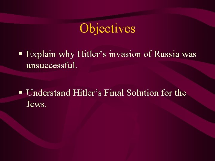 Objectives § Explain why Hitler’s invasion of Russia was unsuccessful. § Understand Hitler’s Final
