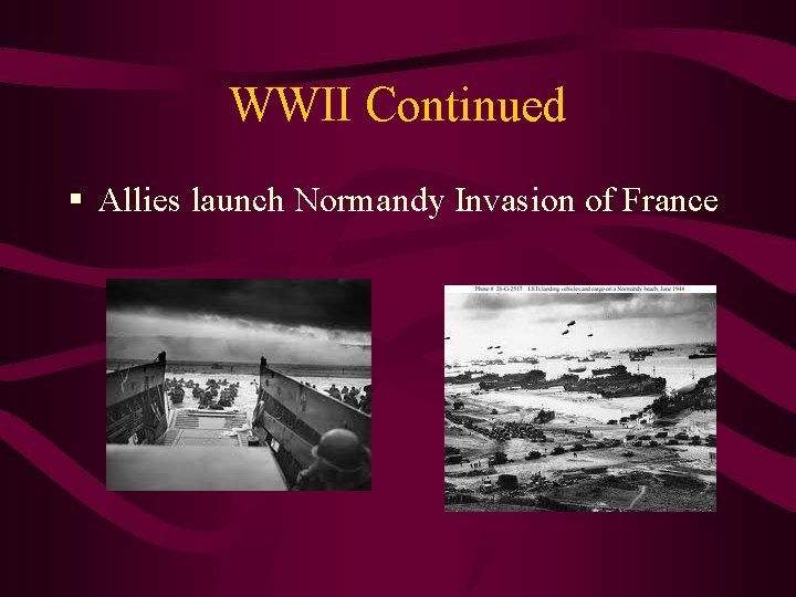 WWII Continued § Allies launch Normandy Invasion of France 