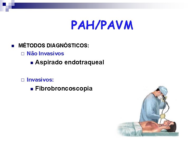 PAH/PAVM n MÉTODOS DIAGNÓSTICOS: ¨ Não Invasivos n ¨ Aspirado endotraqueal Invasivos: n Fibrobroncoscopia