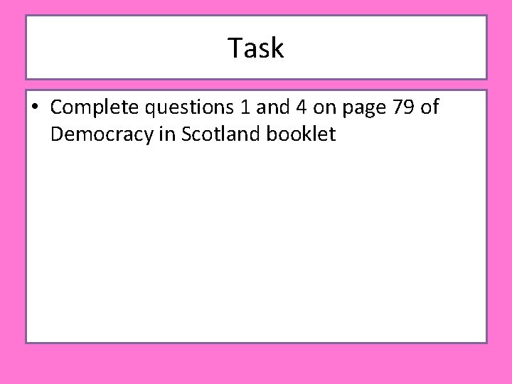 Task • Complete questions 1 and 4 on page 79 of Democracy in Scotland