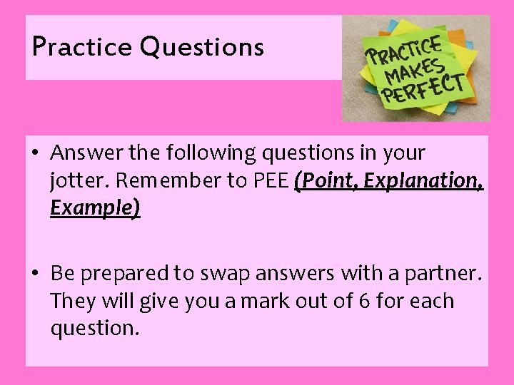 Practice Questions • Answer the following questions in your jotter. Remember to PEE (Point,