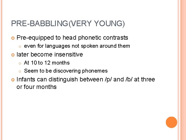 PRE-BABBLING(VERY YOUNG) Pre-equipped to head phonetic contrasts o even for languages not spoken around