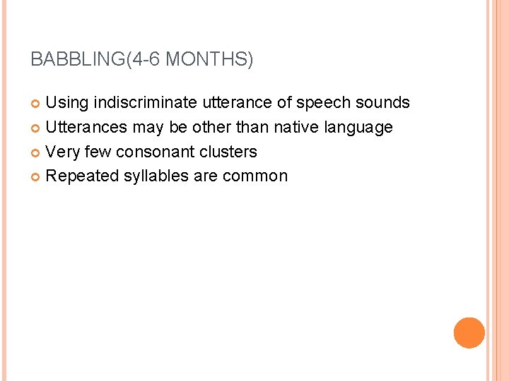 BABBLING(4 -6 MONTHS) Using indiscriminate utterance of speech sounds Utterances may be other than