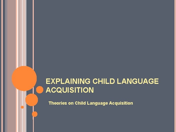 EXPLAINING CHILD LANGUAGE ACQUISITION Theories on Child Language Acquisition 