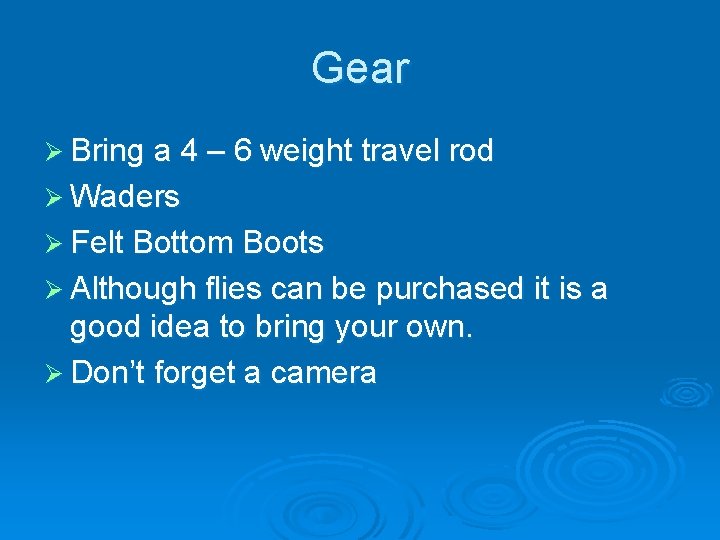 Gear Ø Bring a 4 – 6 weight travel rod Ø Waders Ø Felt