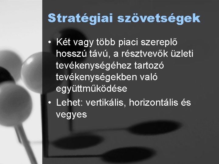 Stratégiai szövetségek • Két vagy több piaci szereplő hosszú távú, a résztvevők üzleti tevékenységéhez